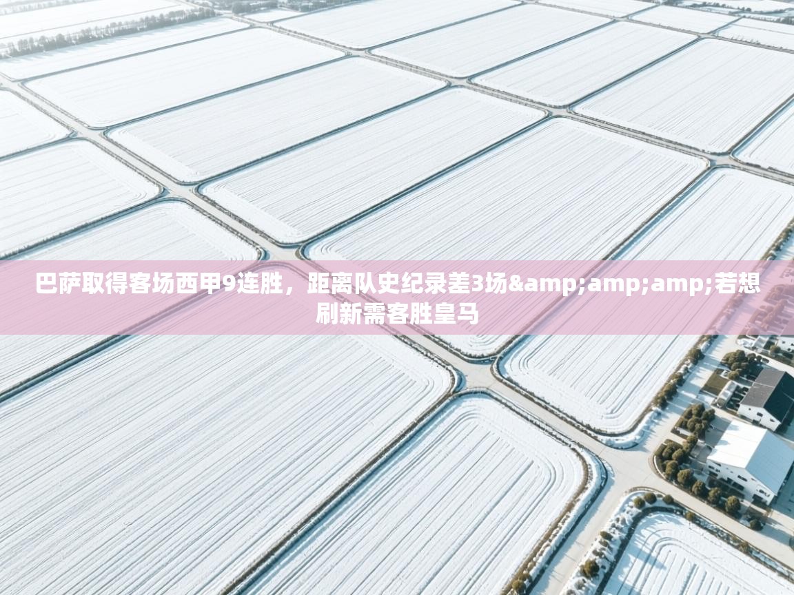 云开体育官方app下载-巴萨取得客场西甲9连胜,距离队史纪录差3场&若想刷新需客胜皇马 第2张