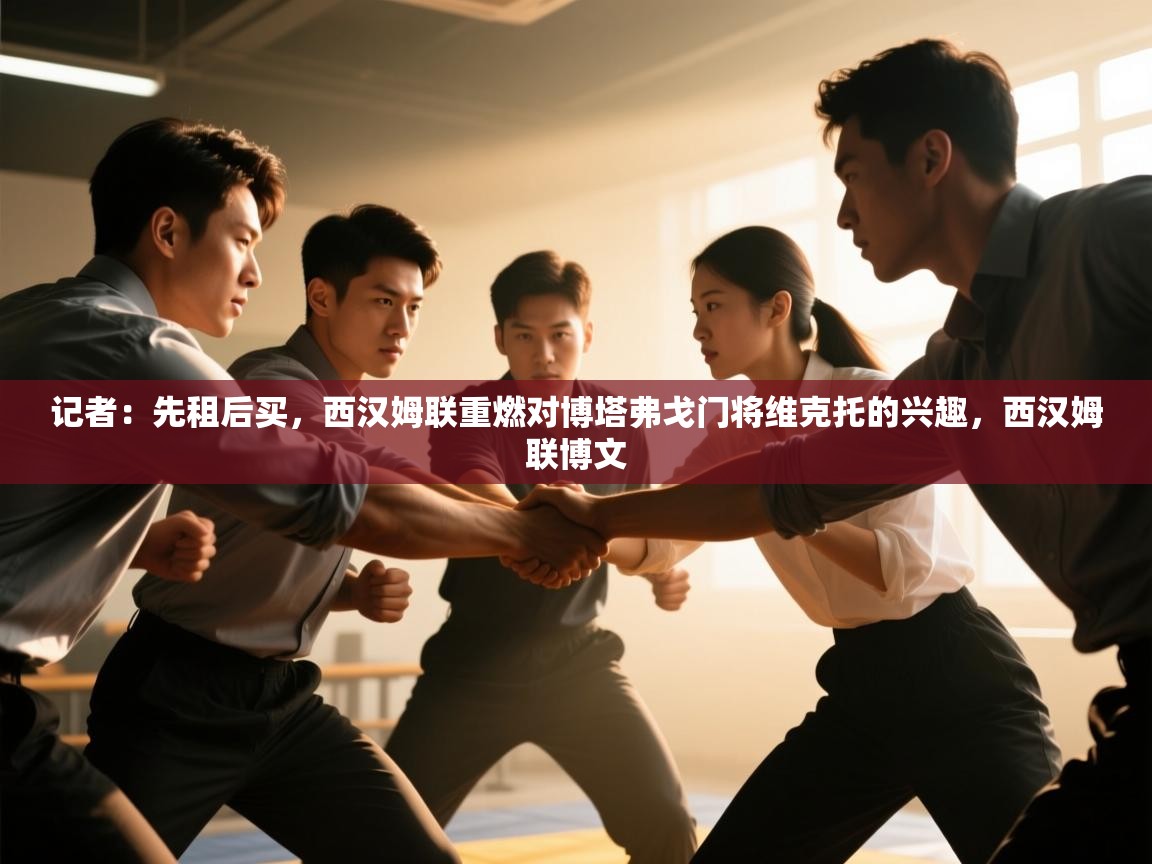 开云体育注册下载-记者:先租后买,西汉姆联重燃对博塔弗戈门将维克托的兴趣,西汉姆联博文 第3张