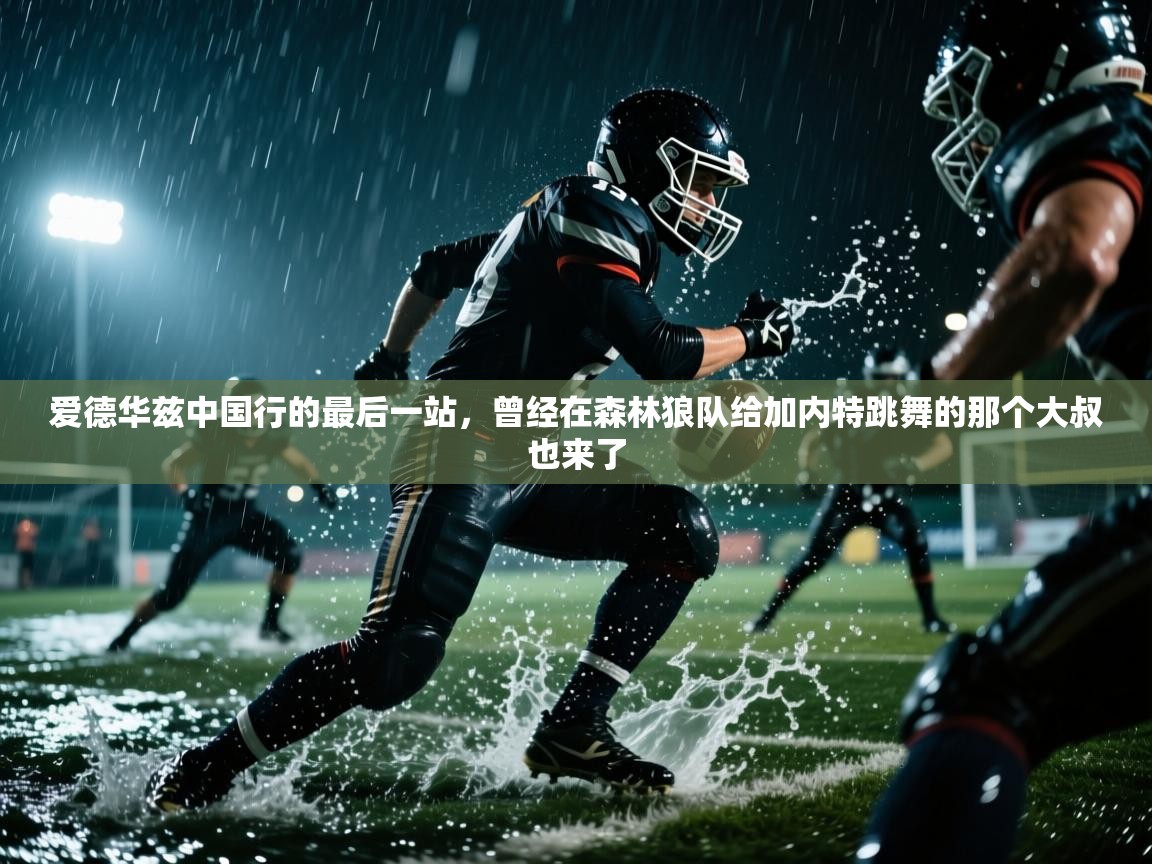 云开体育app官网登录入口-爱德华兹中国行的最后一站,曾经在森林狼队给加内特跳舞的那个大叔也来了 第3张