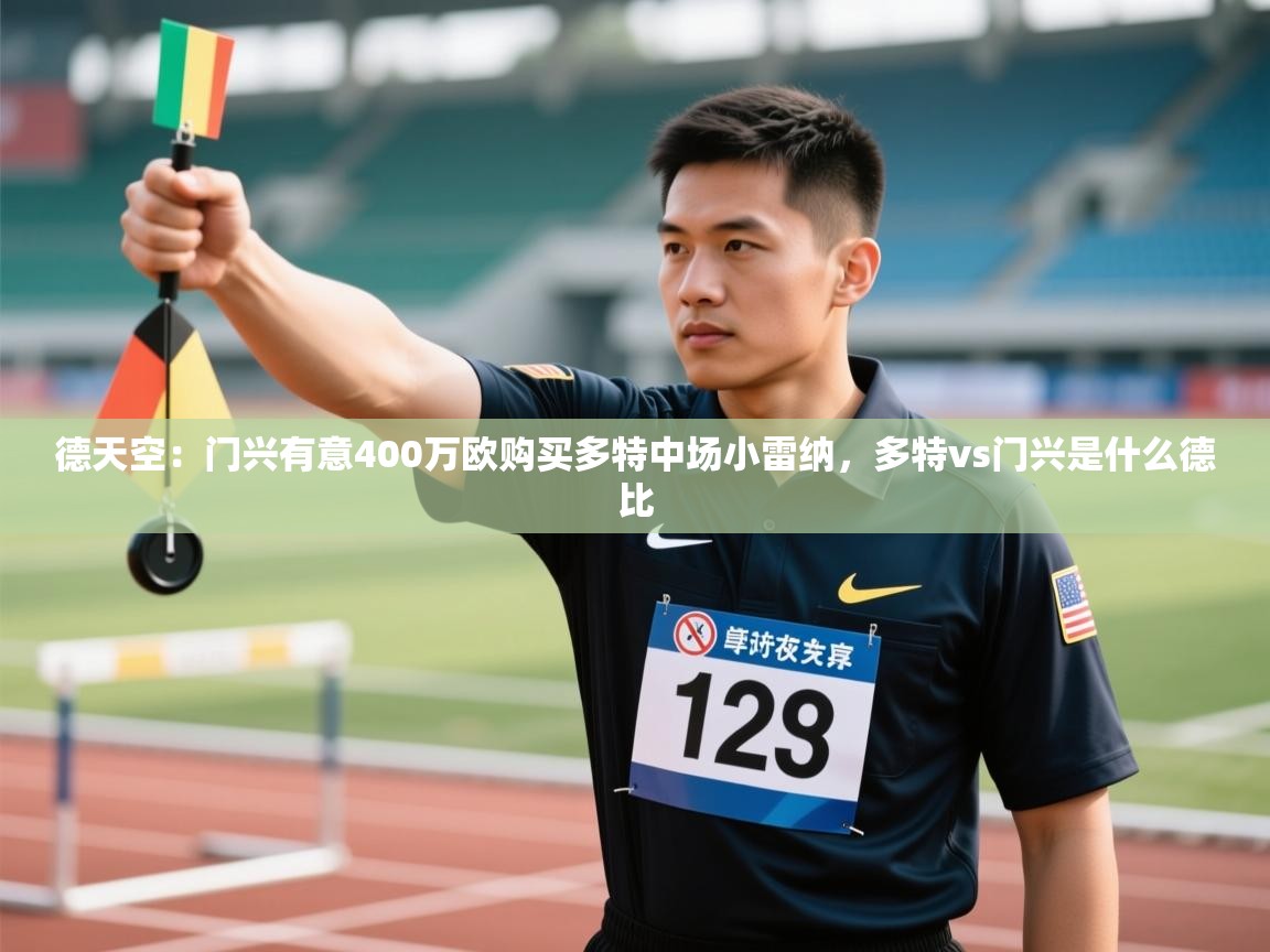 开云体育app官网入口-德天空:门兴有意400万欧购买多特中场小雷纳,多特vs门兴是什么德比 第1张