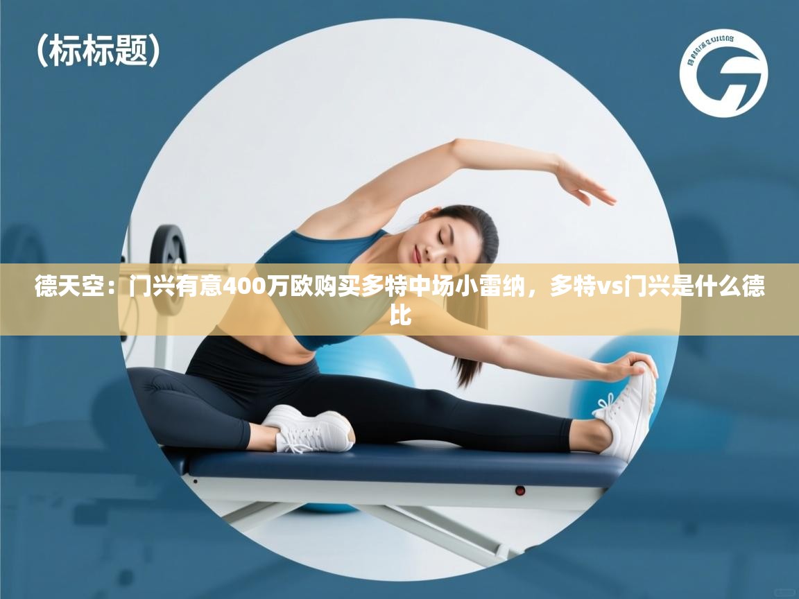 开云体育app官网入口-德天空:门兴有意400万欧购买多特中场小雷纳,多特vs门兴是什么德比 第3张