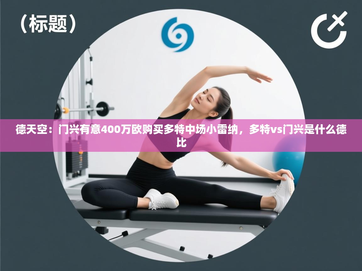 开云体育app官网入口-德天空:门兴有意400万欧购买多特中场小雷纳,多特vs门兴是什么德比 第4张