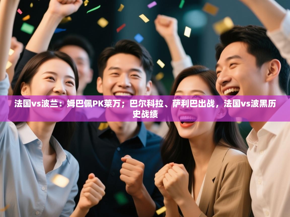 开云体育在线登入-法国vs波兰:姆巴佩PK莱万;巴尔科拉、萨利巴出战,法国vs波黑历史战绩 第1张
