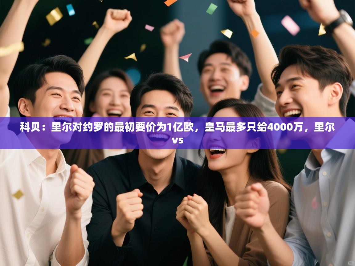开云手机版-科贝:里尔对约罗的最初要价为1亿欧,皇马最多只给4000万,里尔vs 第3张