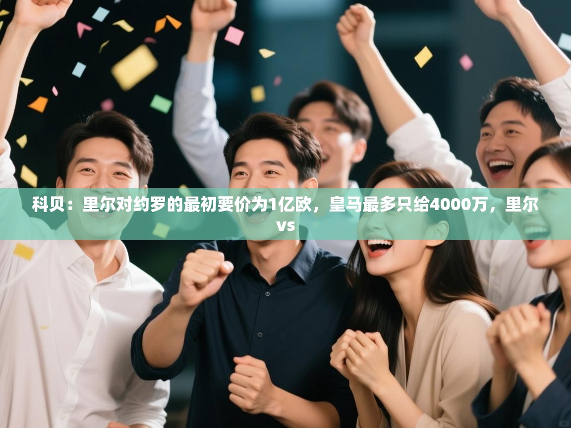 开云手机版-科贝:里尔对约罗的最初要价为1亿欧,皇马最多只给4000万,里尔vs 第4张