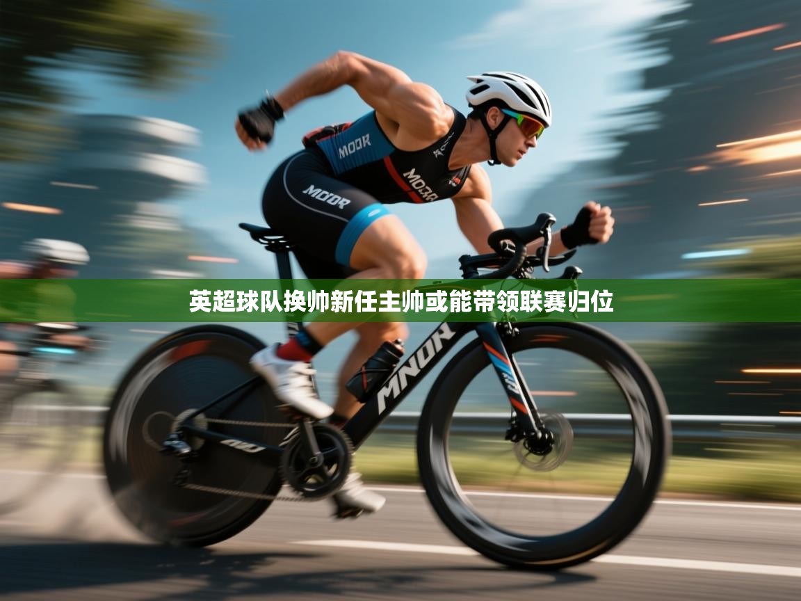 云开体育-英超球队换帅新任主帅或能带领联赛归位  第4张